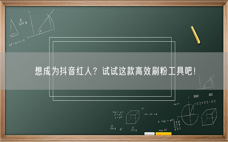 想成为抖音红人？试试这款高效刷粉工具吧！