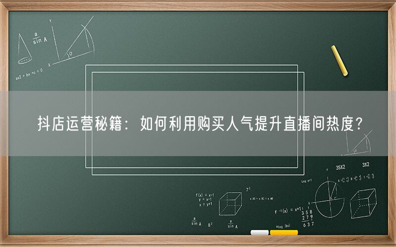 抖店运营秘籍：如何利用购买人气提升直播间热度？