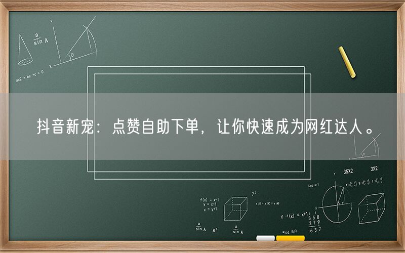 抖音新宠：点赞自助下单，让你快速成为网红达人。