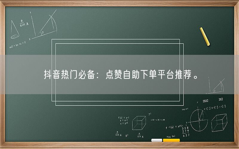 抖音热门必备：点赞自助下单平台推荐。