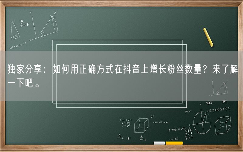 独家分享：如何用正确方式在抖音上增长粉丝数量？来了解一下吧。