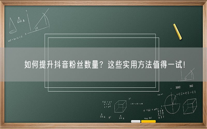 如何提升抖音粉丝数量？这些实用方法值得一试！