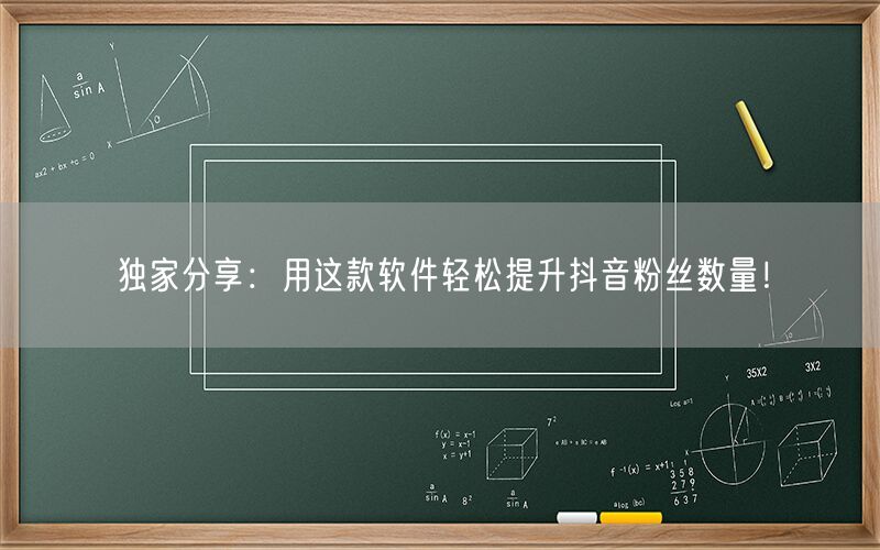 独家分享：用这款软件轻松提升抖音粉丝数量！