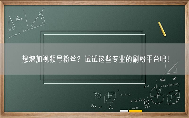 想增加视频号粉丝？试试这些专业的刷粉平台吧！